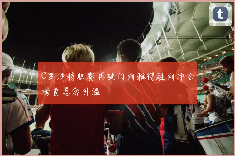 C罗沙特联赛再破门利雅得胜利冲击榜首悬念升温