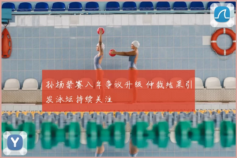 孙杨禁赛八年争议升级 仲裁结果引发泳坛持续关注