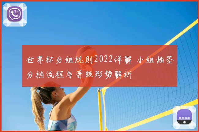 世界杯分组规则2022详解 小组抽签分档流程与晋级形势解析