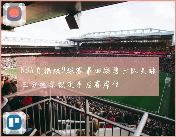 NBA直播线9球赛事回顾勇士队关键三分绝杀锁定季后赛席位