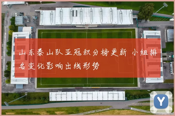 山东泰山队亚冠积分榜更新 小组排名变化影响出线形势