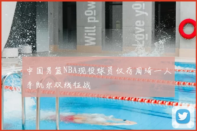 中国男篮NBA现役球员仅存周琦一人李凯尔双线征战
