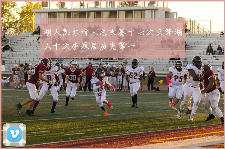 湖人凯尔特人总决赛十七次交锋湖人十次夺冠居历史第一