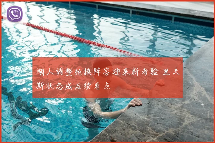 湖人调整轮换阵容迎来新考验 里夫斯状态成后续看点