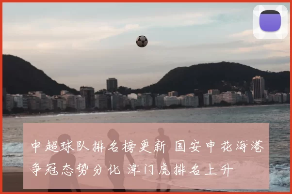 中超球队排名榜更新 国安申花海港争冠态势分化 津门虎排名上升