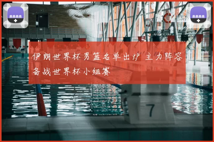 伊朗世界杯男篮名单出炉 主力阵容备战世界杯小组赛