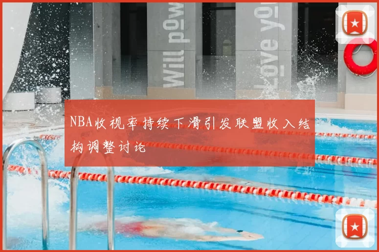 NBA收视率持续下滑引发联盟收入结构调整讨论