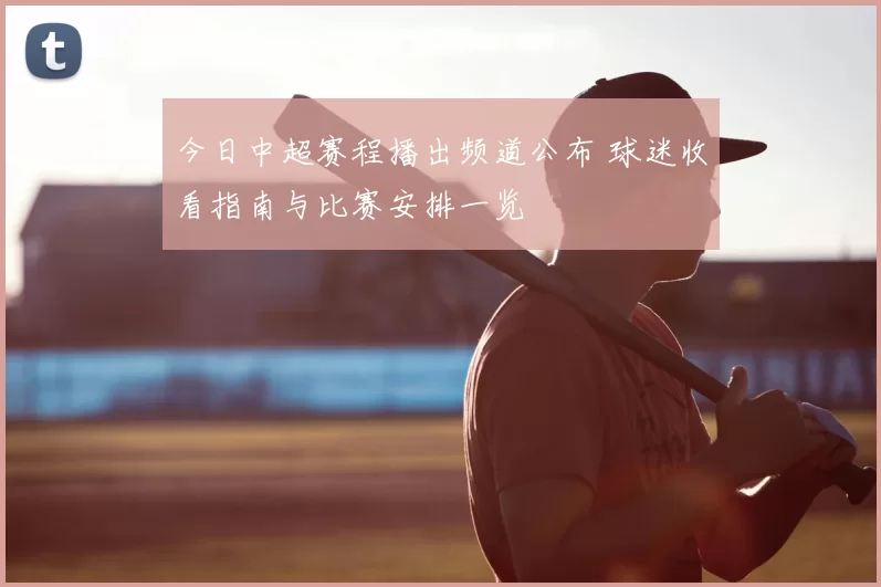 今日中超赛程播出频道公布 球迷收看指南与比赛安排一览
