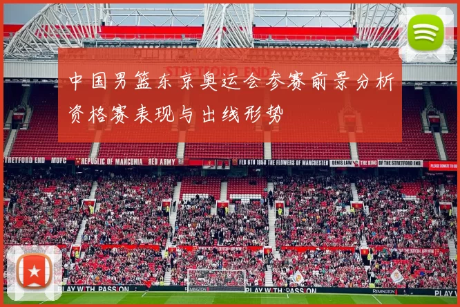 中国男篮东京奥运会参赛前景分析资格赛表现与出线形势