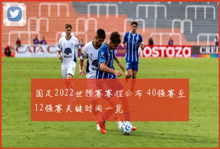 国足2022世预赛赛程公布 40强赛至12强赛关键时间一览