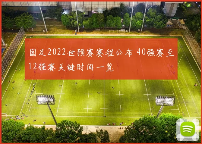 国足2022世预赛赛程公布 40强赛至12强赛关键时间一览