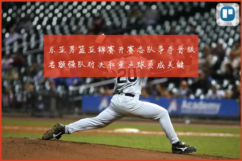 东亚男篮亚锦赛开赛各队争夺晋级名额强队对决和重点球员成关键