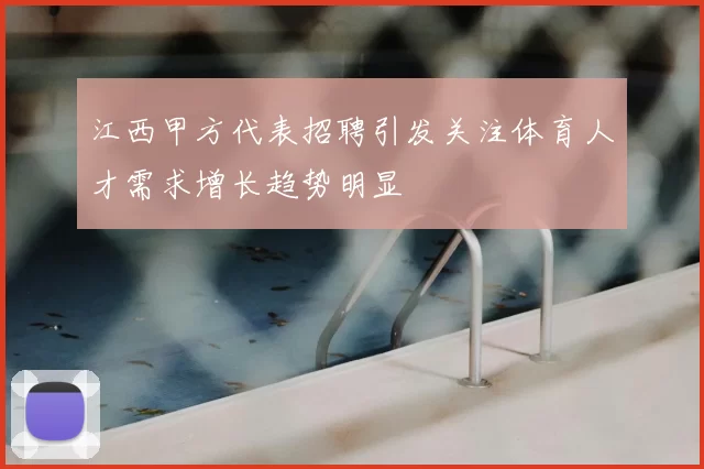 江西甲方代表招聘引发关注体育人才需求增长趋势明显