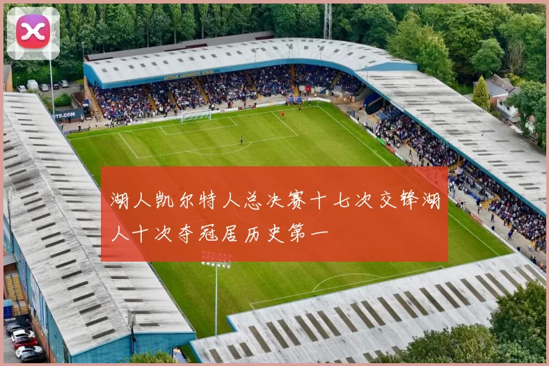 湖人凯尔特人总决赛十七次交锋湖人十次夺冠居历史第一