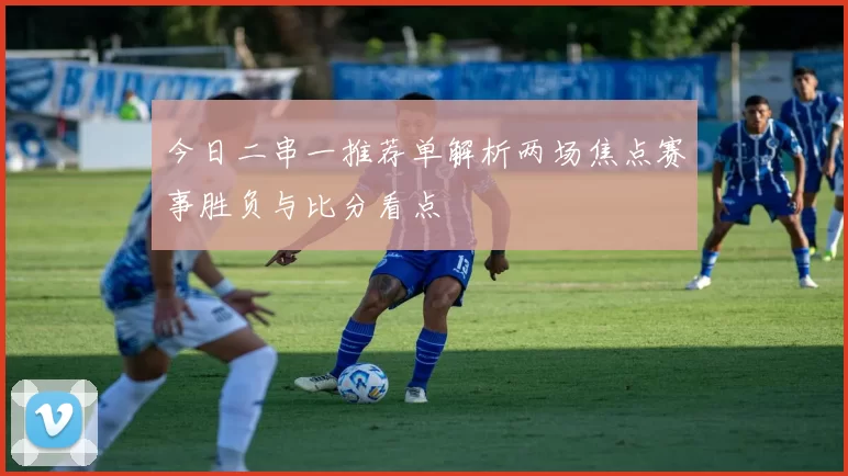 今日二串一推荐单解析两场焦点赛事胜负与比分看点