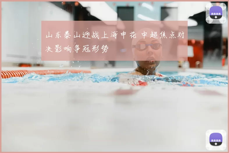 山东泰山迎战上海申花 中超焦点对决影响争冠形势