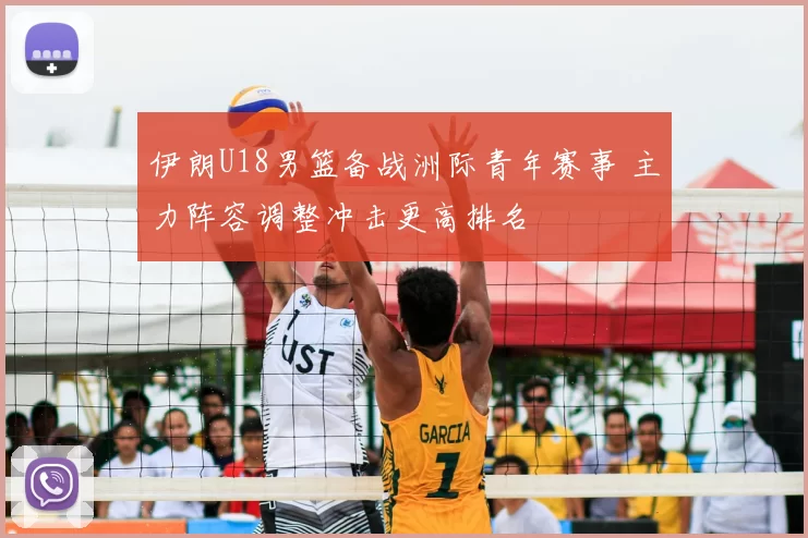 伊朗U18男篮备战洲际青年赛事 主力阵容调整冲击更高排名