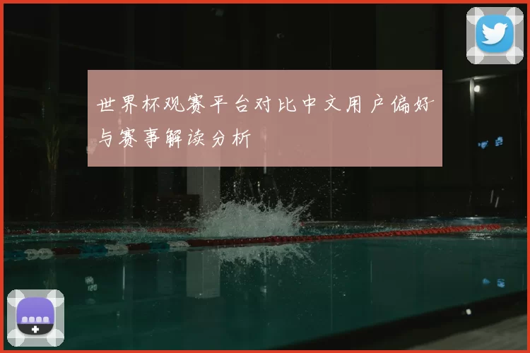 世界杯观赛平台对比中文用户偏好与赛事解读分析