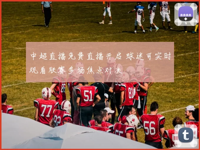 中超直播免费直播开启 球迷可实时观看联赛多场焦点对决