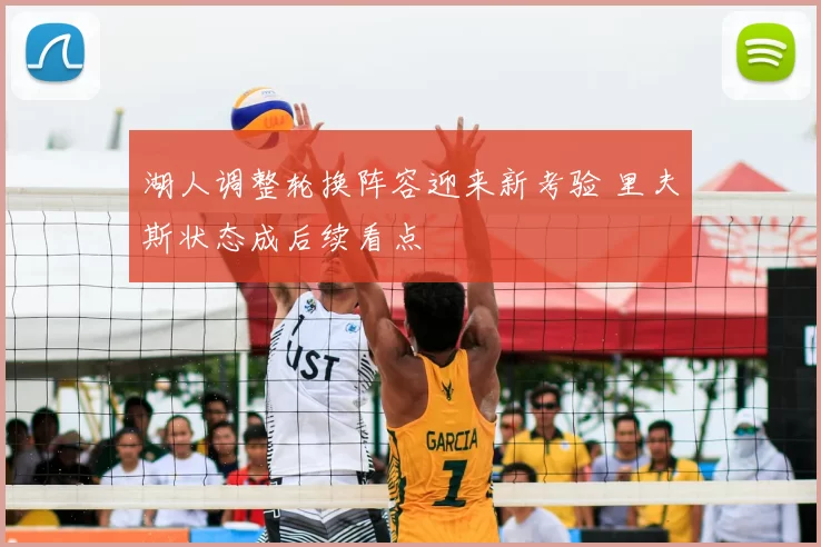 湖人调整轮换阵容迎来新考验 里夫斯状态成后续看点