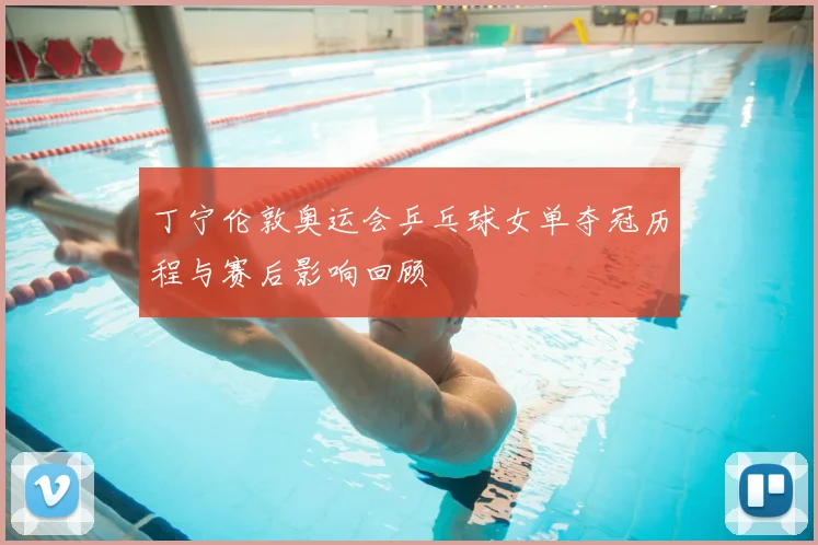 丁宁伦敦奥运会乒乓球女单夺冠历程与赛后影响回顾