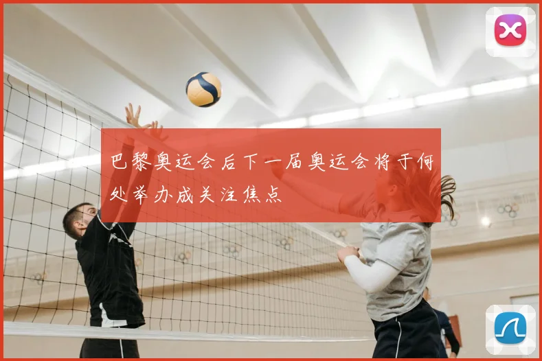 巴黎奥运会后下一届奥运会将于何处举办成关注焦点