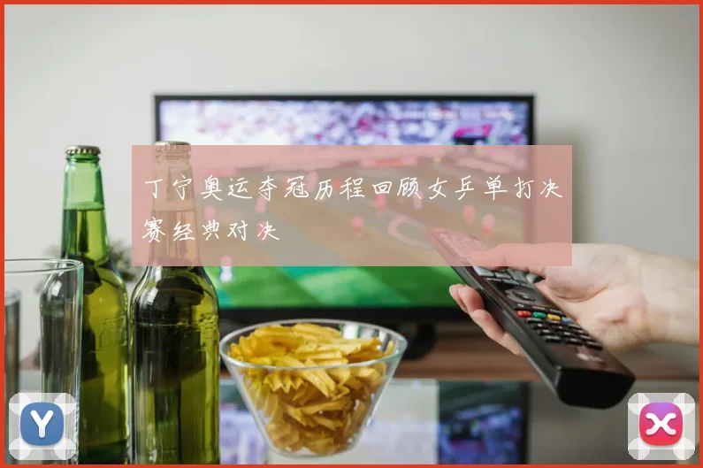 丁宁奥运夺冠历程回顾女乒单打决赛经典对决