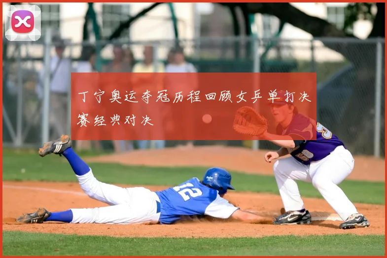 丁宁奥运夺冠历程回顾女乒单打决赛经典对决