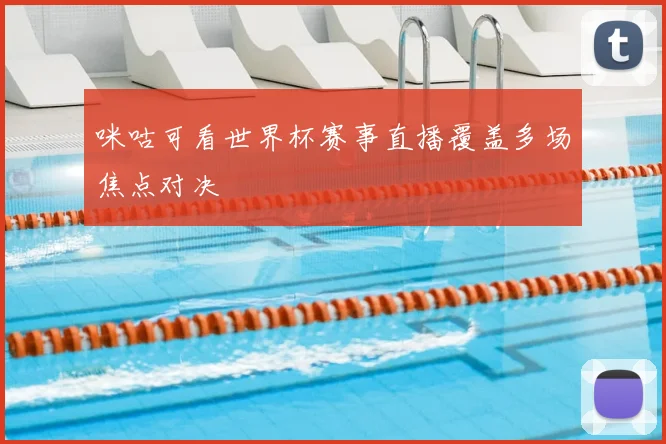 咪咕可看世界杯赛事直播覆盖多场焦点对决