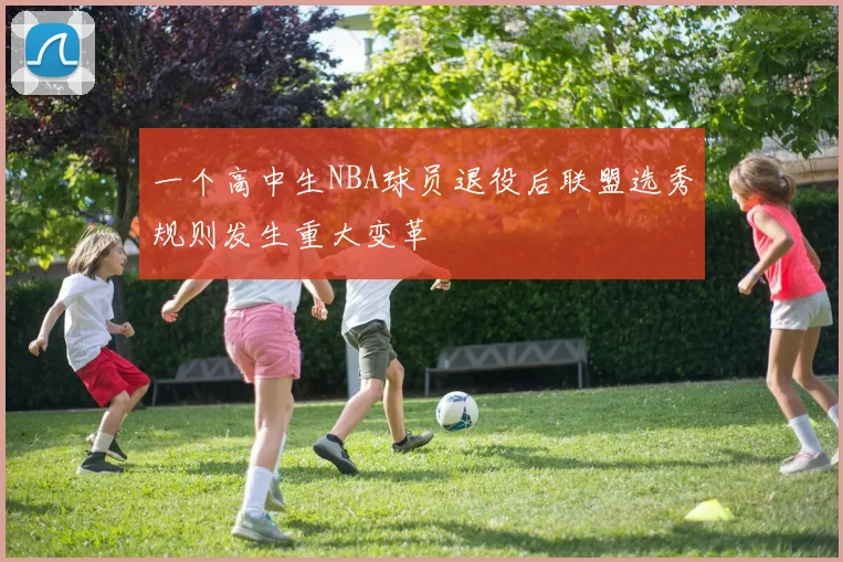 一个高中生NBA球员退役后联盟选秀规则发生重大变革